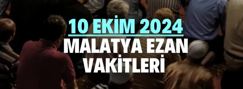 10 Ekim 2024 Malatya ezan vakitleri Karınca duası var mı?