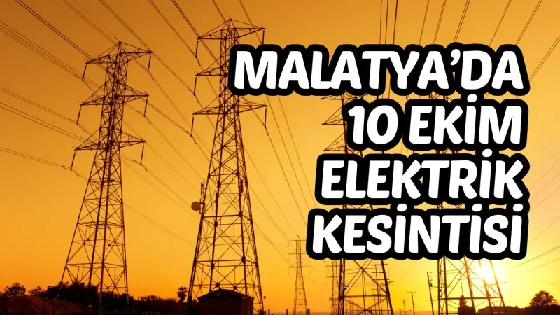 Malatya’da 10 Ekim’de elektrik kesintisi yaşanacak!
