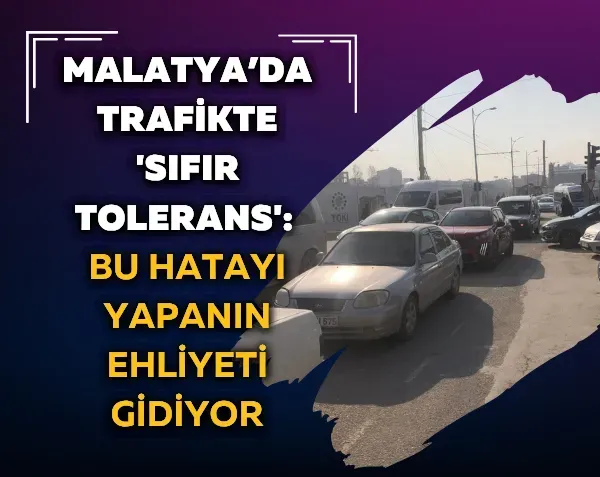 Malatya’da trafikte 'Sıfır Tolerans': Bu hatayı yapanın ehliyeti gidiyor