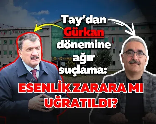 Tay’dan Gürkan dönemine ağır suçlama: Esenlik zarara mı uğratıldı?