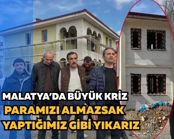 Malatya’da büyük kriz: Paramızı almazsak yaptığımız gibi yıkarız