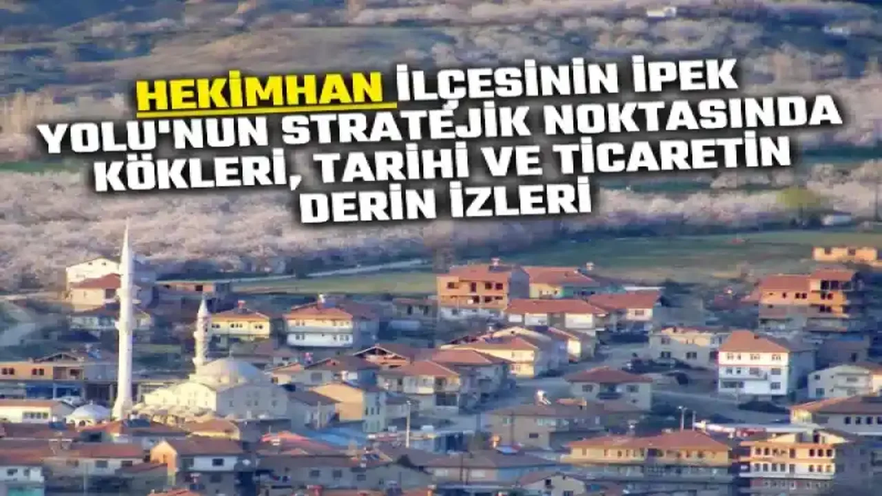 Hekimhan ilçesinin İpek Yolu'nun stratejik noktasında kökleri, tarihi ve ticaretin derin izleri