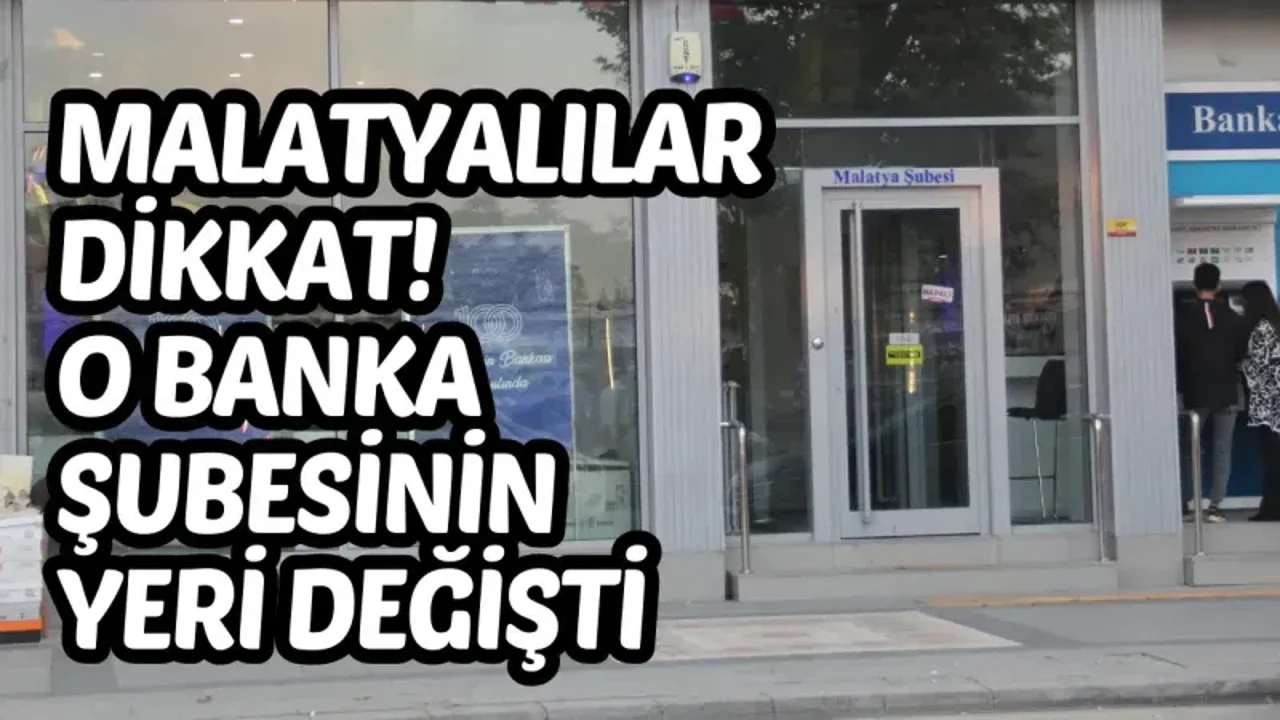 Malatyalılar dikkat! O banka şubesinin yeri değişti