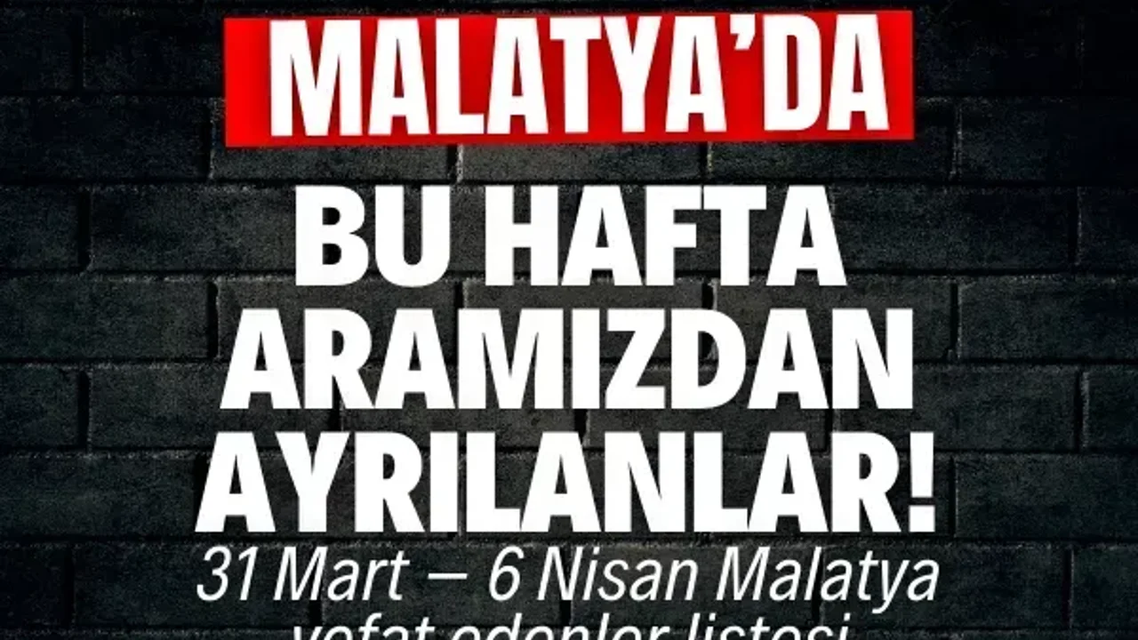Malatya’da bu hafta aramızdan ayrılanlar! | 31 Mart – 6 Nisan Malatya vefat edenler listesi