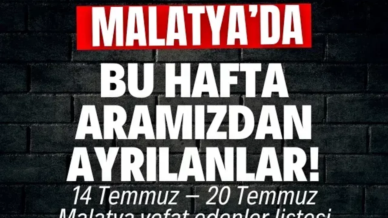 Malatya’da bu hafta aramızdan ayrılanlar! | 14 Temmuz – 20 Temmuz Malatya vefat edenler listesi