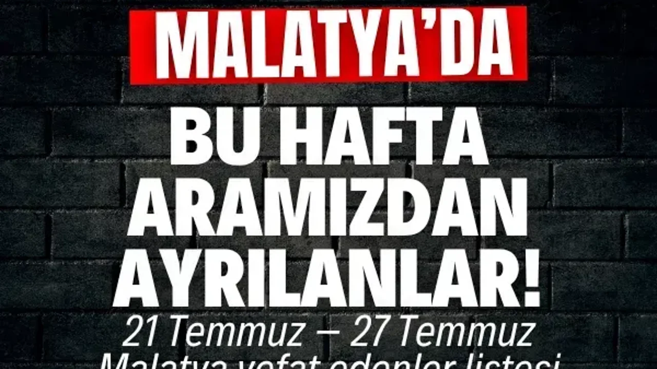 Malatya’da bu hafta aramızdan ayrılanlar! | 21 Temmuz – 27 Temmuz Malatya vefat edenler listesi