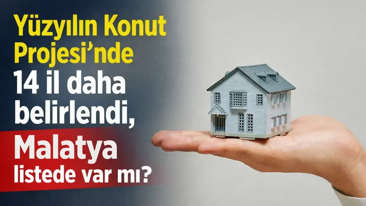 Yüzyılın Konut Projesi’nde 14 il daha belirlendi, Malatya listede var mı?