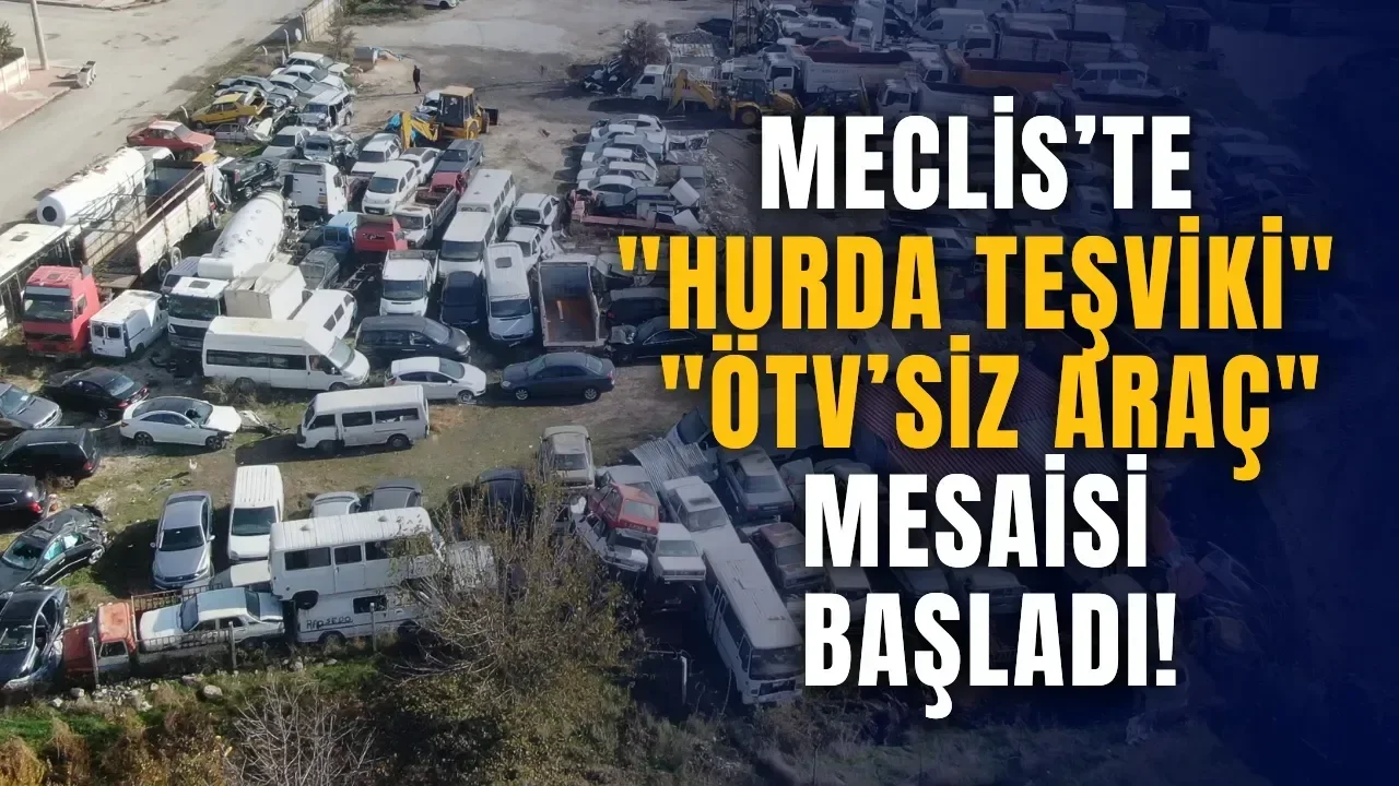 Meclis’te "hurda teşviki" ve "ÖTV’siz araç" mesaisi başladı!