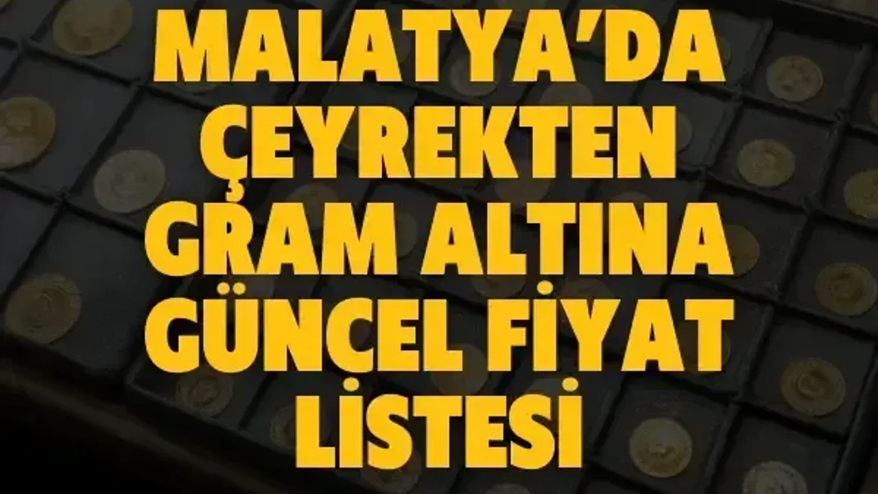 Malatya’da çeyrekten gram altına güncel fiyat listesi