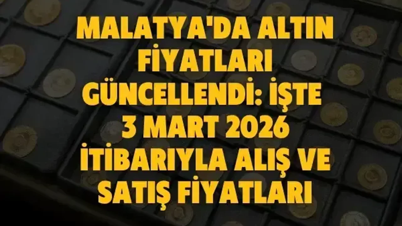 Malatya'da altın fiyatları güncellendi: İşte 3 mart 2026 itibarıyla alış ve satış fiyatları