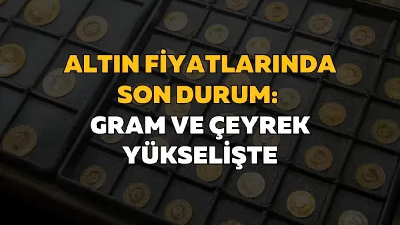 Altın fiyatlarında son durum: Gram ve çeyrek yükselişte
