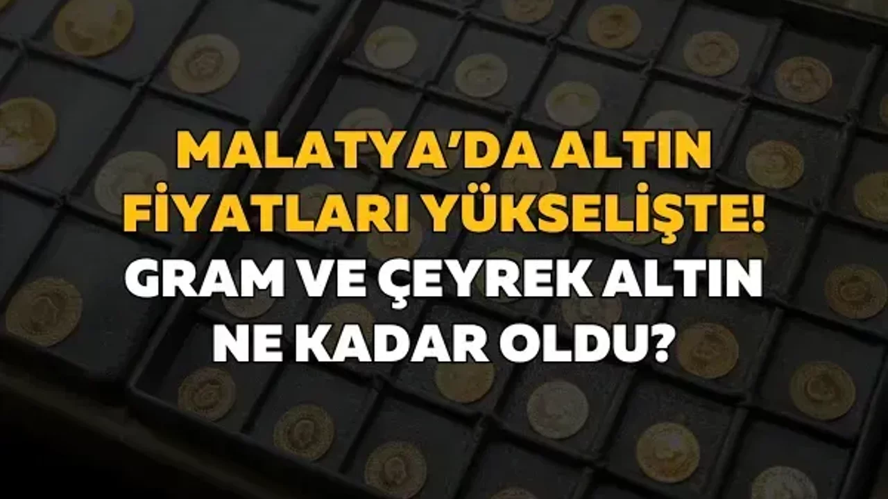 Malatya’da altın fiyatları yükselişte! Gram ve çeyrek altın ne kadar oldu?