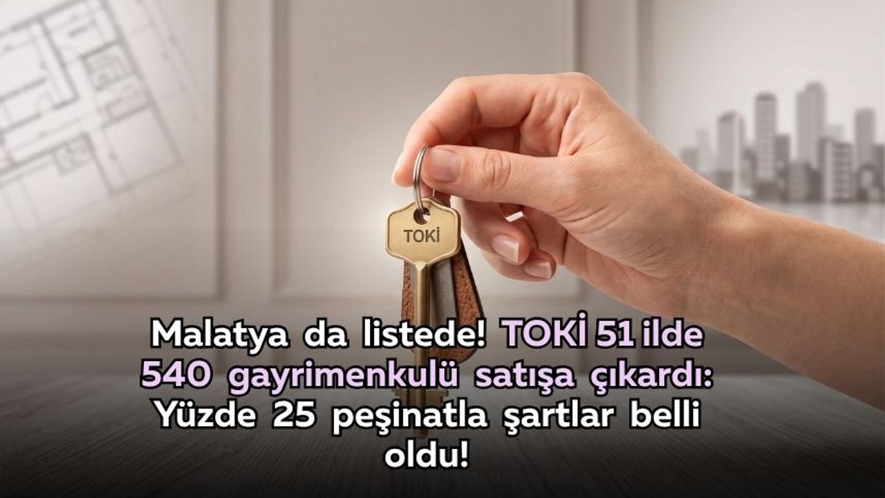 Malatya da listede! TOKİ 51 ilde 540 gayrimenkulü satışa çıkardı: Yüzde 25 peşinatla şartlar belli oldu!