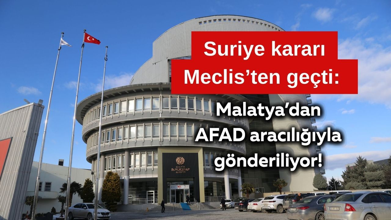 Suriye kararı Meclis’ten geçti: Malatya’dan AFAD aracılığıyla gönderiliyor!
