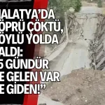 Malatya’da köprü çöktü, köylü yolda kaldı: “5 gündür ne gelen var ne giden!”