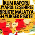 İklim raporu uyardı: 12 şehirle birlikte Malatya en yüksek riskte!