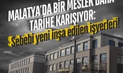 Malatya’da bir meslek daha tarihe karışıyor: Sebebi yeni inşa edilen işyerleri!