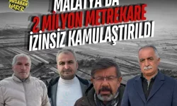 Malatya’da 2 milyon metrekare izinsiz kamulaştırıldı