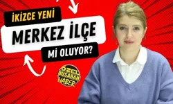 İkizce yeni merkez ilçe mi oluyor?