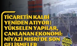 Ticaretin kalbi yeniden atıyor | Yükselen yapılar, canlanan ekonomi: Niyazi Mısri’de son gelişmeler