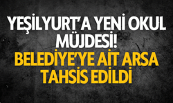 Yeşilyurt’a yeni okul müjdesi! Belediye’ye ait arsa tahsis edildi