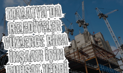 Malatya’da belediyeler yüzlerce bina inşaatı için ruhsat verdi