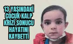 13 yaşındaki çocuk kalp krizi sonucu hayatını kaybetti