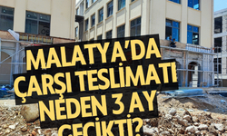 Malatya’da çarşı teslimatı neden 3 ay gecikti?