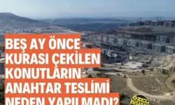 Beş ay önce kurası çekilen konutların anahtar teslimi neden yapılmadı?
