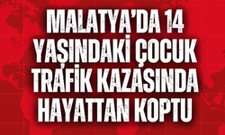 Malatya’da 14 yaşındaki çocuk trafik kazasında hayattan koptu