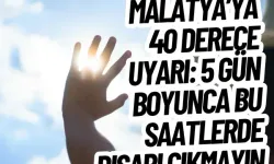 Malatya’ya 40 derece uyarı: 5 gün boyunca bu saatlerde dışarı çıkmayın
