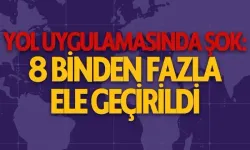 Yol uygulamasında şok: 8 binden fazla ele geçirildi