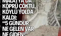 Malatya’da köprü çöktü, köylü yolda kaldı: “5 gündür ne gelen var ne giden!”