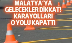 Malatya’ya gelecekler dikkat! Karayolları o yolu kapattı