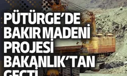 Pütürge’de bakır madeni projesi Bakanlık’tan geçti