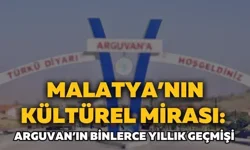 Malatya’nın kültürel mirası: Arguvan’ın binlerce yıllık geçmişi