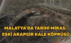 Malatya’da tarihi miras: Eski Arapgir Kale Köprüsü