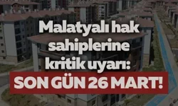 Malatyalı hak sahiplerine kritik uyarı: Son gün 26 Mart!