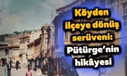 Köyden ilçeye dönüş serüveni: Pütürge’nin hikâyesi