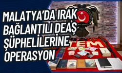 Malatya’da Irak bağlantılı DEAŞ şüphelilerine operasyon
