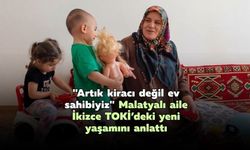 "Artık kiracı değil ev sahibiyiz": Malatyalı aile İkizce TOKİ’deki yeni yaşamını anlattı