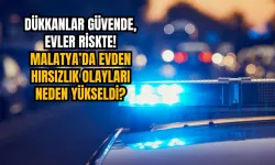 Dükkanlar güvende, evler riskte! Malatya’da evden hırsızlık olayları neden yükseldi?
