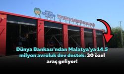Dünya Bankası'ndan Malatya'ya 14.5 milyon avroluk dev destek: 30 özel araç geliyor!