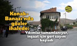 Konak-Banazı’nda gözler ihalede: Yıkımlar tamamlanıyor, inşaat için geri sayım başladı