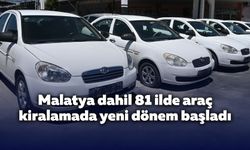Malatya dahil 81 ilde araç kiralamada yeni dönem başladı