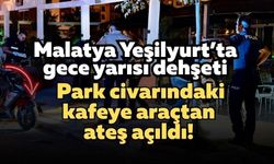 Malatya Yeşilyurt’ta gece yarısı dehşeti: Park civarındaki kafeye araçtan ateş açıldı!