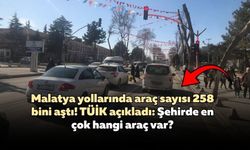 Malatya yollarında araç sayısı 258 bini aştı! TÜİK açıkladı: Şehirde en çok hangi araç var?