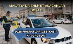 Malatya’da ehliyet alacaklar şokta: 2026 masrafları cebi kasıp kavuruyor!
