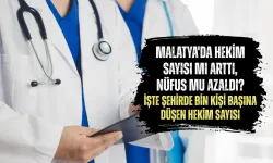 Malatya'da hekim sayısı mı arttı, nüfus mu azaldı? İşte şehirde bin kişi başına düşen hekim sayısı