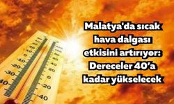 Malatya'da sıcak hava dalgası etkisini artırıyor: Dereceler 40’a kadar yükselecek